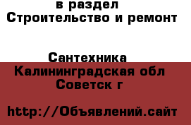  в раздел : Строительство и ремонт » Сантехника . Калининградская обл.,Советск г.